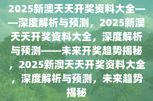 2025新澳天天资料免费大全,2025新澳天天资料免费大全——探索未来的信息海洋